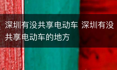 深圳有没共享电动车 深圳有没共享电动车的地方