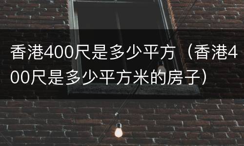 香港400尺是多少平方（香港400尺是多少平方米的房子）
