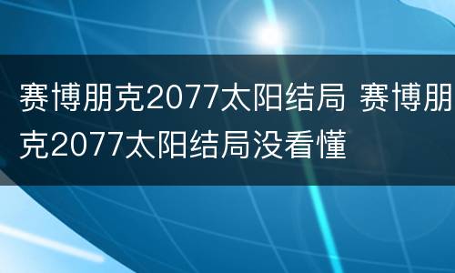 赛博朋克2077太阳结局 赛博朋克2077太阳结局没看懂