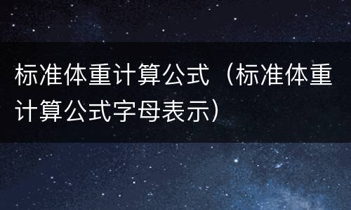 标准体重计算公式（标准体重计算公式字母表示）