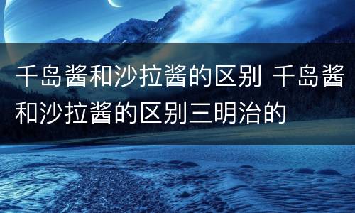 千岛酱和沙拉酱的区别 千岛酱和沙拉酱的区别三明治的