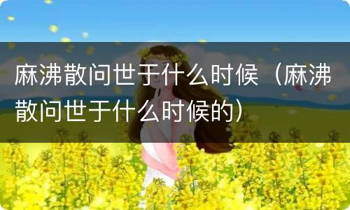 麻沸散问世于什么时候（麻沸散问世于什么时候的）