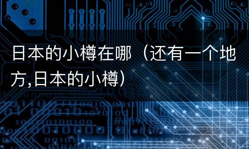 日本的小樽在哪（还有一个地方,日本的小樽）