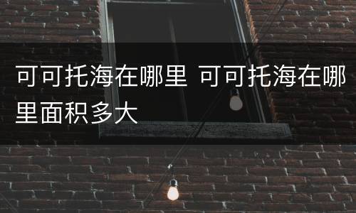 可可托海在哪里 可可托海在哪里面积多大