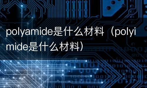 polyamide是什么材料（polyimide是什么材料）