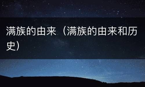 满族的由来（满族的由来和历史）