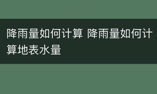 降雨量如何计算 降雨量如何计算地表水量