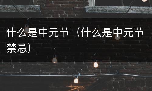 什么是中元节（什么是中元节禁忌）