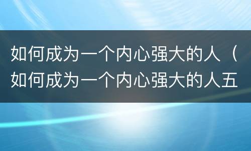 如何成为一个内心强大的人（如何成为一个内心强大的人五笔打字文章）