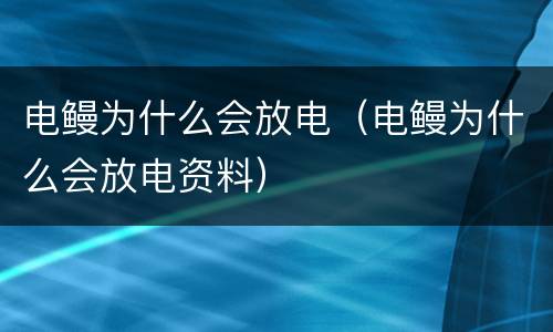 电鳗为什么会放电（电鳗为什么会放电资料）