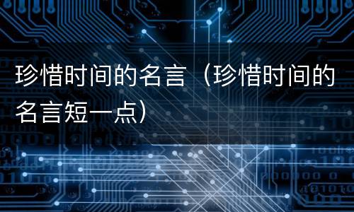 珍惜时间的名言（珍惜时间的名言短一点）