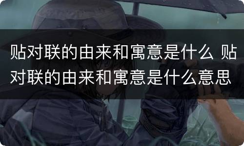 贴对联的由来和寓意是什么 贴对联的由来和寓意是什么意思