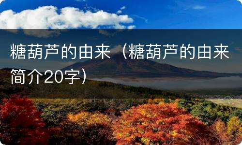 糖葫芦的由来（糖葫芦的由来简介20字）