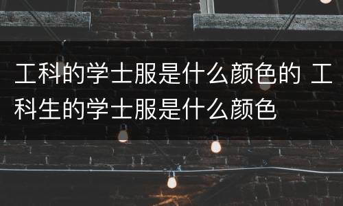 工科的学士服是什么颜色的 工科生的学士服是什么颜色
