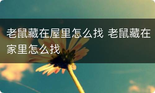 老鼠藏在屋里怎么找 老鼠藏在家里怎么找