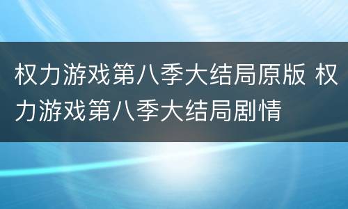 权力游戏第八季大结局原版 权力游戏第八季大结局剧情