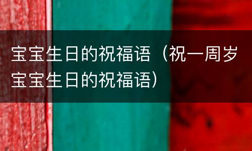 宝宝生日的祝福语（祝一周岁宝宝生日的祝福语）