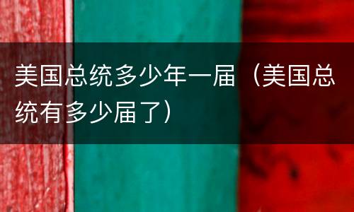 美国总统多少年一届（美国总统有多少届了）