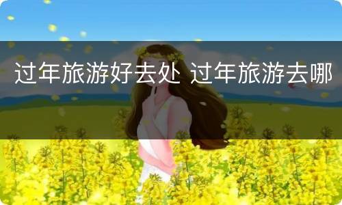 过年旅游好去处 过年旅游去哪
