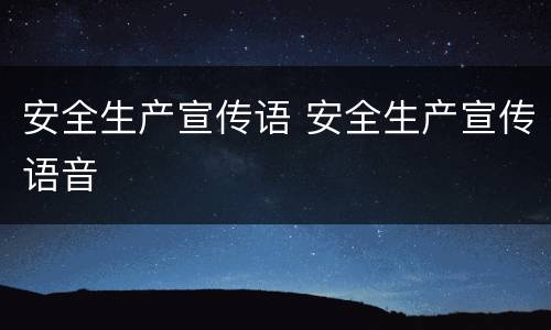 安全生产宣传语 安全生产宣传语音