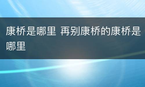 康桥是哪里 再别康桥的康桥是哪里