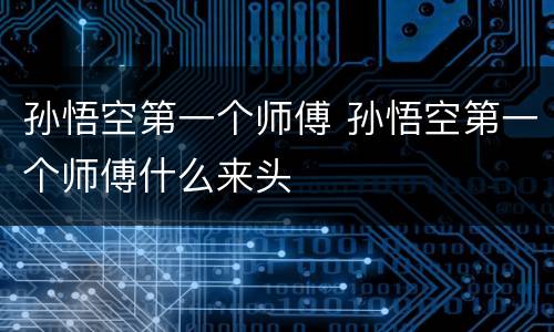 孙悟空第一个师傅 孙悟空第一个师傅什么来头