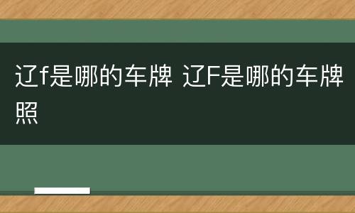 辽f是哪的车牌 辽F是哪的车牌照