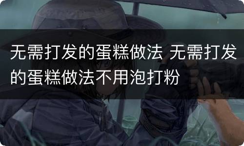 无需打发的蛋糕做法 无需打发的蛋糕做法不用泡打粉