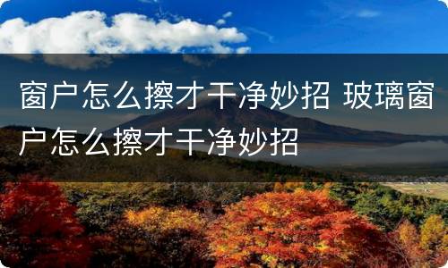 窗户怎么擦才干净妙招 玻璃窗户怎么擦才干净妙招