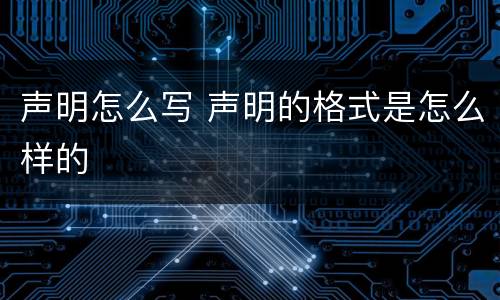 声明怎么写 声明的格式是怎么样的