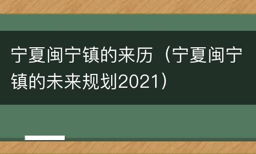 宁夏闽宁镇的来历（宁夏闽宁镇的未来规划2021）