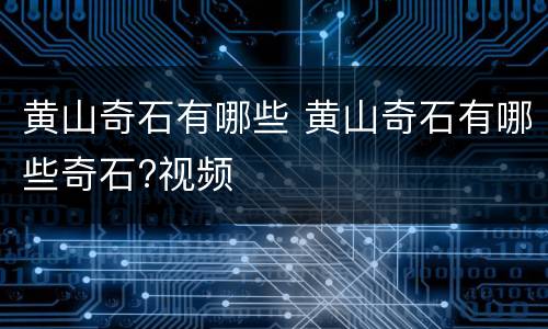 黄山奇石有哪些 黄山奇石有哪些奇石?视频