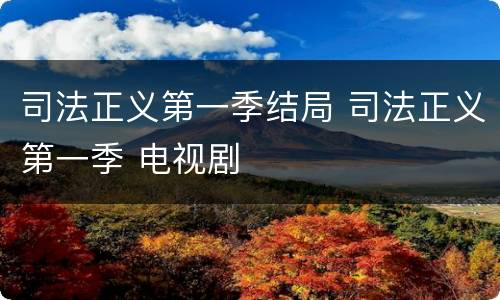 司法正义第一季结局 司法正义第一季 电视剧