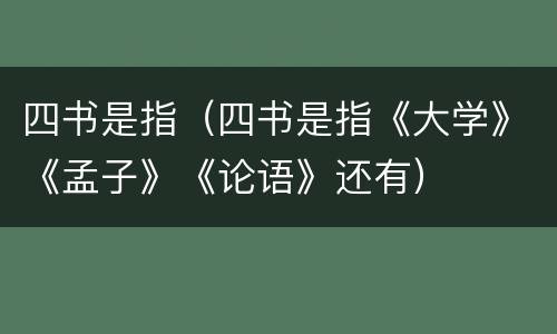 四书是指（四书是指《大学》《孟子》《论语》还有）