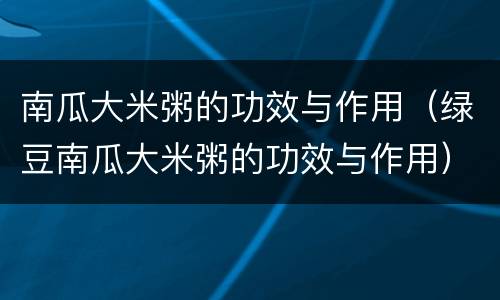 南瓜大米粥的功效与作用（绿豆南瓜大米粥的功效与作用）