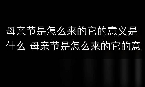 母亲节是怎么来的它的意义是什么 母亲节是怎么来的它的意义是什么英语