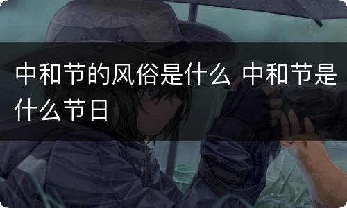 中和节的风俗是什么 中和节是什么节日