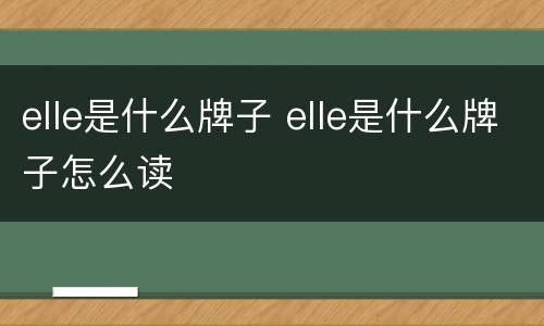 elle是什么牌子 elle是什么牌子怎么读