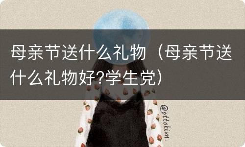 母亲节送什么礼物（母亲节送什么礼物好?学生党）