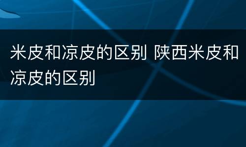 米皮和凉皮的区别 陕西米皮和凉皮的区别