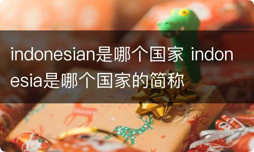 indonesian是哪个国家 indonesia是哪个国家的简称