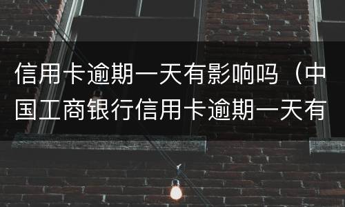 信用卡逾期一天有影响吗（中国工商银行信用卡逾期一天有影响吗）