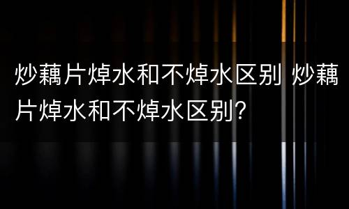 炒藕片焯水和不焯水区别 炒藕片焯水和不焯水区别?