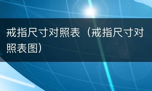 戒指尺寸对照表（戒指尺寸对照表图）