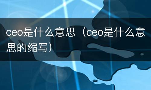 ceo是什么意思（ceo是什么意思的缩写）