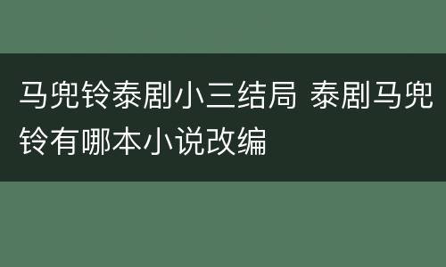 马兜铃泰剧小三结局 泰剧马兜铃有哪本小说改编