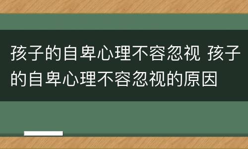孩子的自卑心理不容忽视 孩子的自卑心理不容忽视的原因