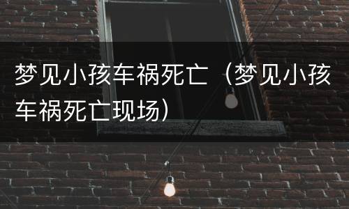 梦见小孩车祸死亡（梦见小孩车祸死亡现场）
