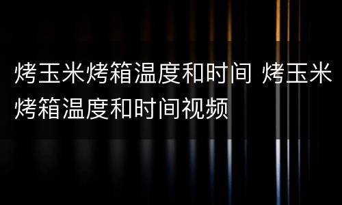 烤玉米烤箱温度和时间 烤玉米烤箱温度和时间视频