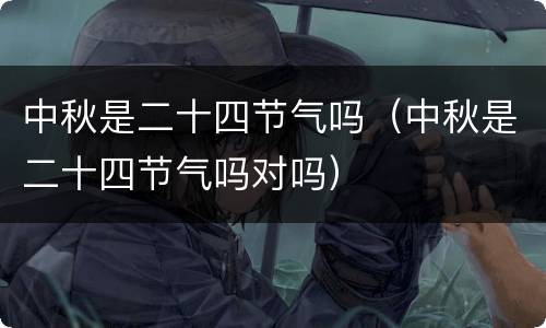中秋是二十四节气吗（中秋是二十四节气吗对吗）